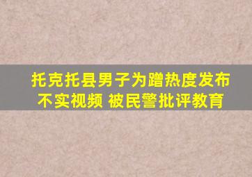 托克托县男子为蹭热度发布不实视频 被民警批评教育